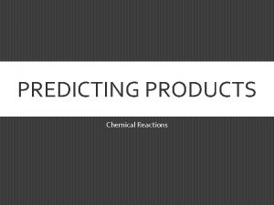 PREDICTING PRODUCTS Chemical Reactions COMBUSTION REACTIONS Always have
