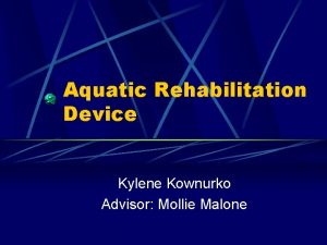 Aquatic Rehabilitation Device Kylene Kownurko Advisor Mollie Malone