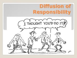 Diffusion of Responsibility Diffusion of responsibility is the