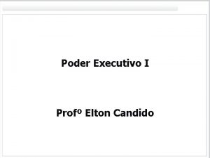 Poder Executivo I Prof Elton Candido Poder Executivo