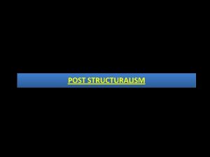 POST STRUCTURALISM INTRODUCTION Post structuralism is a body