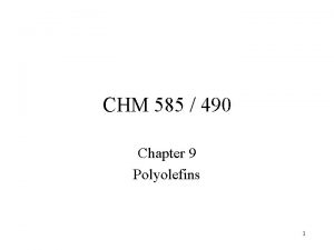 CHM 585 490 Chapter 9 Polyolefins 1 Polyethylene