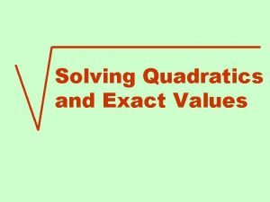 Solving Quadratics and Exact Values Solving Quadratic Equations