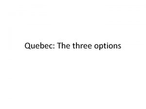 Quebec The three options Option 1 Modernise Quebec