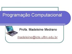 Programao Computacional Profa Madeleine Medrano madeleineicte uftm edu