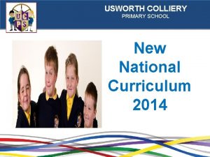 USWORTH COLLIERY PRIMARY SCHOOL New National Curriculum 2014