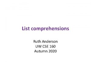 List comprehensions Ruth Anderson UW CSE 160 Autumn