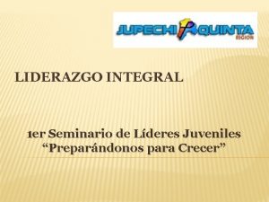 LIDERAZGO INTEGRAL 1 er Seminario de Lderes Juveniles