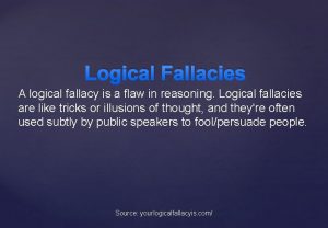 Logical Fallacies A logical fallacy is a flaw