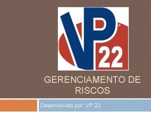 GERENCIAMENTO DE RISCOS Desenvolvido por VP 22 Gerenciamento