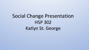 Social Change Presentation HSP 302 Katlyn St George