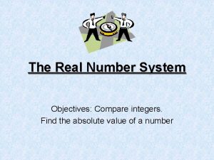 The Real Number System Objectives Compare integers Find