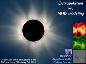 Extrapolation vs MHD modeling Contribution to the discussions