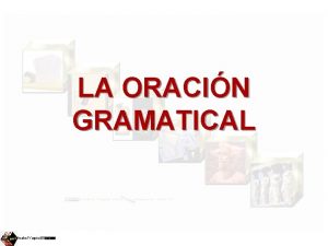 LA ORACIN GRAMATICAL Isabel Yage LA ORACIN Est