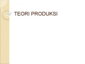 TEORI PRODUKSI TEORI PRODUKSI 1 Pengertian Produksi 2