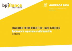 LEARNING FROM PRACTICE CASE STUDIES Bpifrances experience with