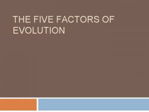 THE FIVE FACTORS OF EVOLUTION 1 Genetic drift