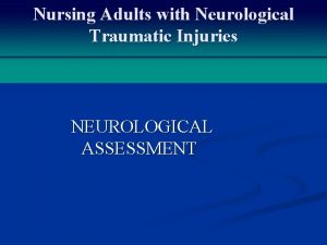 Nursing Adults with Neurological Traumatic Injuries NEUROLOGICAL ASSESSMENT