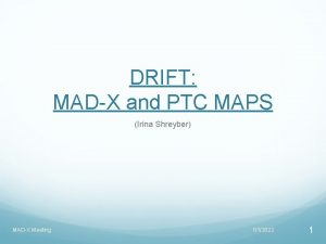 DRIFT MADX and PTC MAPS Irina Shreyber MADX