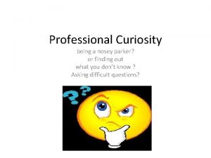 Professional Curiosity being a nosey parker or finding