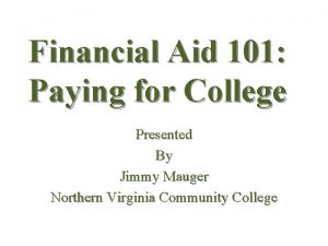 Financial Aid 101 Paying for College Presented By