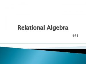 Relational Algebra 461 Outline Basic relational query languages
