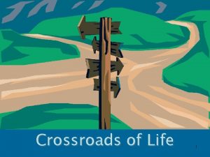 Crossroads of Life 1 Crossroads of our Lives