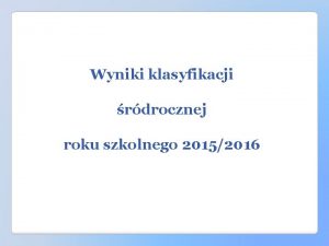 Wyniki klasyfikacji rdrocznej roku szkolnego 20152016 Szkoa Podstawowa