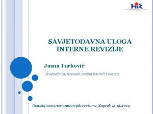 SAVJETODAVNA ULOGA INTERNE REVIZIJE Jasna Turkovi Predsjednica Hrvatski