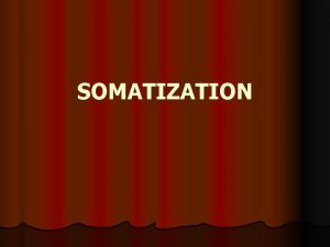 SOMATIZATION Somatization is a clinical state characterized by