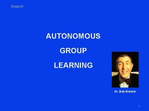 Boland 1 AUTONOMOUS GROUP LEARNING Dr Bob Boland