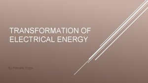 TRANSFORMATION OF ELECTRICAL ENERGY By Pamela Yugsi Energy