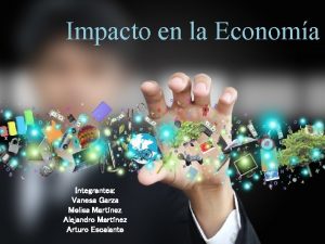 Impacto en la Economa Integrantes Vanesa Garza Melisa