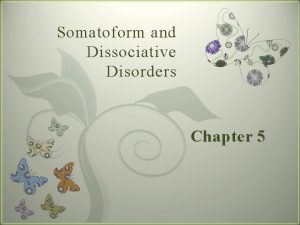 Somatoform and Dissociative Disorders 7 Chapter 5 Somatoform
