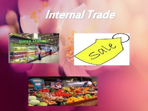 Internal Trade Internal Trade Features Domestic Production Buying