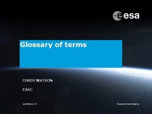 Glossary of terms CHRIS WATSON ESAC Chris Watson