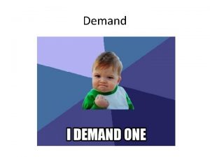 Demand Demand Demand a buyers willingness and ability Demand Demand Demand a buyers willingness and ability