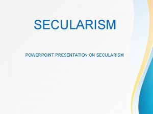 SECULARISM POWERPOINT PRESENTATION ON SECULARISM SECULARISM Secularism is