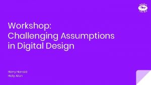 Workshop Challenging Assumptions in Digital Design Harry Harrold
