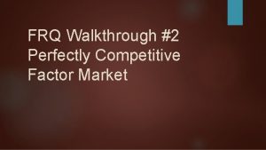 FRQ Walkthrough 2 Perfectly Competitive Factor Market 2010