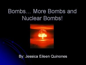 Bombs More Bombs and Nuclear Bombs By Jessica