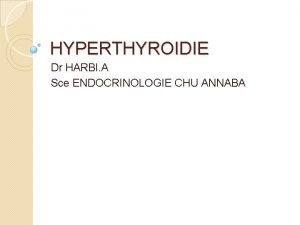 HYPERTHYROIDIE Dr HARBI A Sce ENDOCRINOLOGIE CHU ANNABA