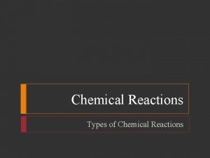 Chemical Reactions Types of Chemical Reactions Chemical Reactions