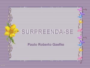 SURPREENDASE Paulo Roberto Gaefke Hoje dia de descobertas