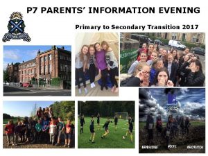 P 7 PARENTS INFORMATION EVENING Primary to Secondary