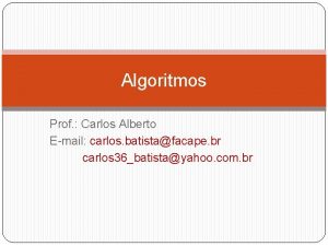 Algoritmos Prof Carlos Alberto Email carlos batistafacape br