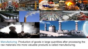 Manufacturing Production of goods in large quantities after