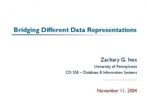 Bridging Different Data Representations Zachary G Ives University