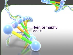 Herniorrhaphy SUR 111 Hernias Definition Protrusion of the