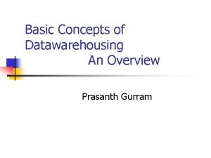 Basic Concepts of Datawarehousing An Overview Prasanth Gurram